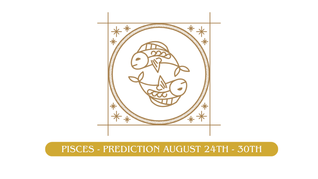 Pisces - Prediction August 24th - 30th