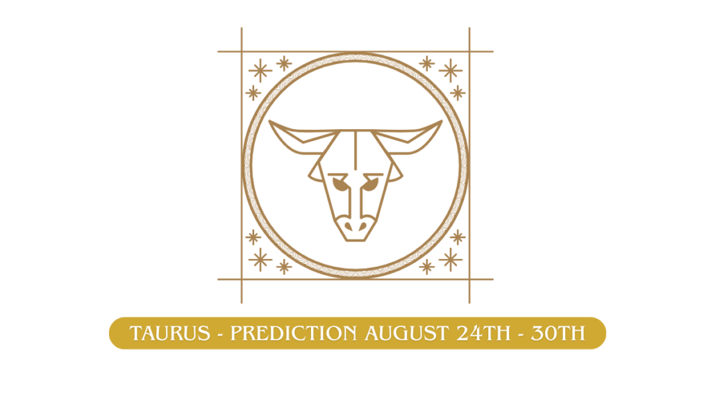 Taurus - Prediction August 24th - 30th